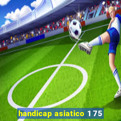 handicap asiatico 1 75